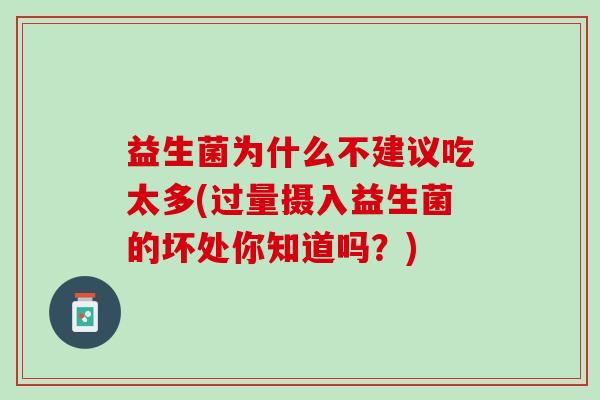 益生菌为什么不建议吃太多(过量摄入益生菌的坏处你知道吗?) 益生菌为什么不建议吃太多(过量摄入益生菌的坏处你知道吗?)