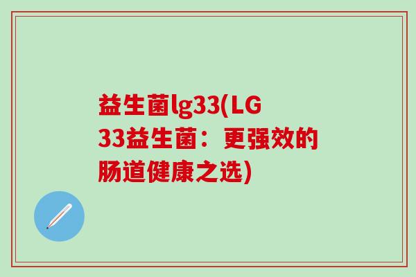益生菌lg33(LG33益生菌：更强效的肠道健康之选)