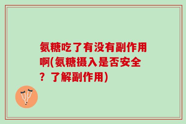 氨糖吃了有没有副作用啊(氨糖摄入是否安全？了解副作用)