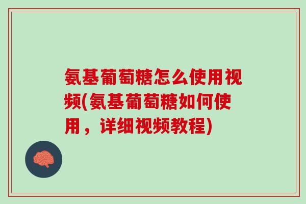 氨基葡萄糖怎么使用视频(氨基葡萄糖如何使用，详细视频教程)