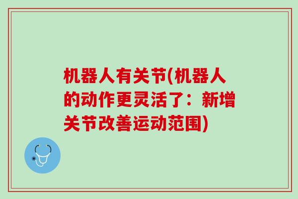 机器人有关节(机器人的动作更灵活了：新增关节改善运动范围)