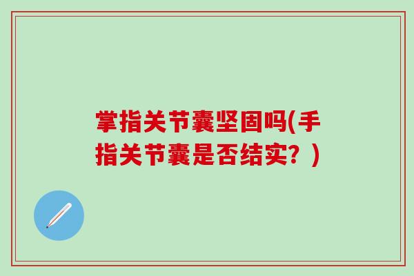 掌指关节囊坚固吗(手指关节囊是否结实？)
