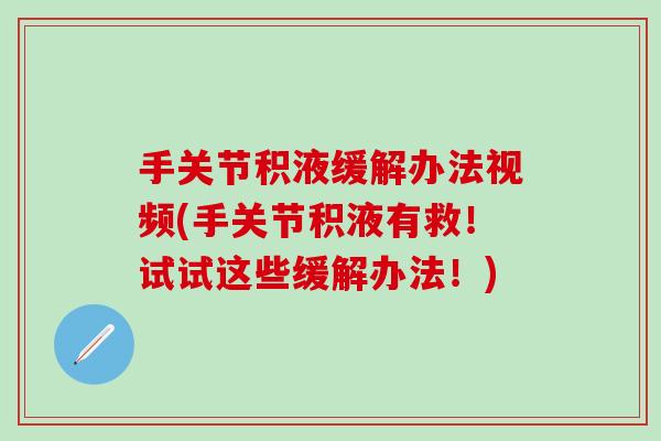 手关节积液缓解办法视频(手关节积液有救！试试这些缓解办法！)