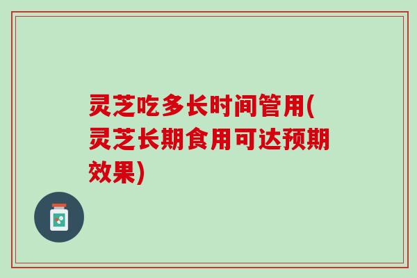 灵芝吃多长时间管用(灵芝长期食用可达预期效果)