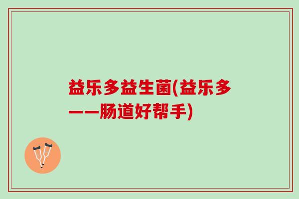 益乐多益生菌(益乐多——肠道好帮手)