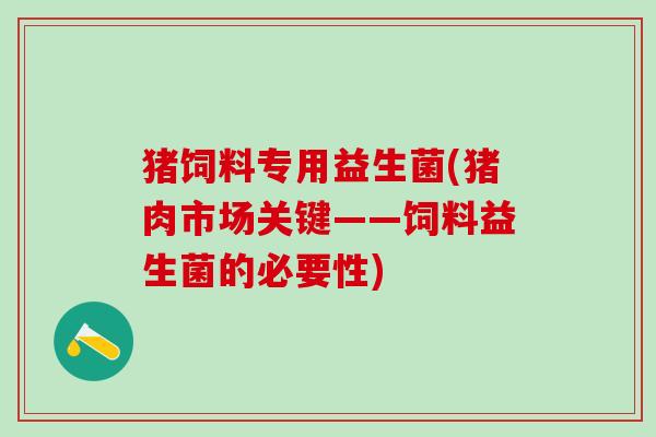 猪饲料专用益生菌(猪肉市场关键——饲料益生菌的必要性)