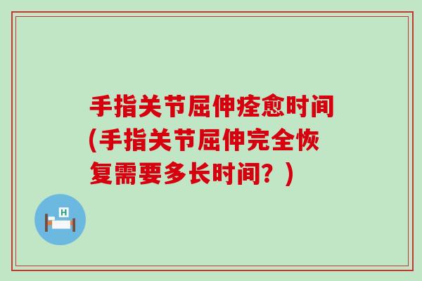 手指关节屈伸痊愈时间(手指关节屈伸完全恢复需要多长时间？)