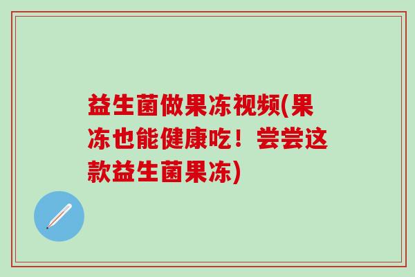 益生菌做果冻视频(果冻也能健康吃！尝尝这款益生菌果冻)