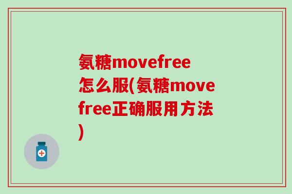 氨糖movefree怎么服(氨糖movefree正确服用方法) 氨糖movefree怎么服(氨糖movefree正确服用方法)