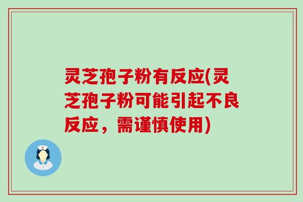 灵芝孢子粉有反应(灵芝孢子粉可能引起不良反应，需谨慎使用)