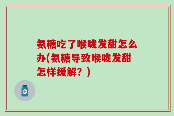 氨糖吃了喉咙发甜怎么办(氨糖导致喉咙发甜怎样缓解？)