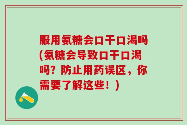 服用氨糖会口干口渴吗(氨糖会导致口干口渴吗？防止用药误区，你需要了解这些！)