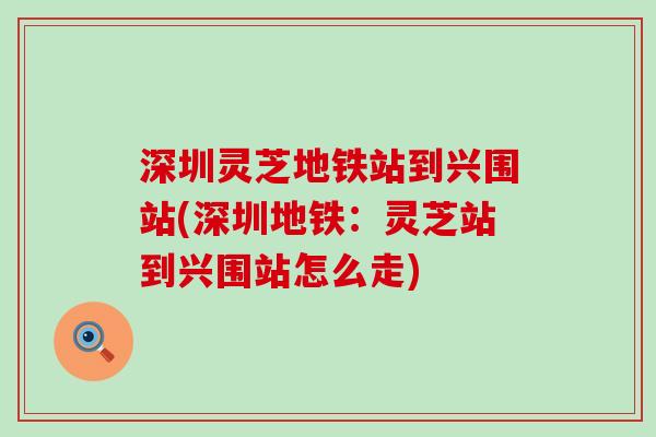 深圳灵芝地铁站到兴围站(深圳地铁:灵芝站到兴围站怎么走) 深圳灵芝地铁站到兴围站(深圳地铁:灵芝站到兴围站怎么走)