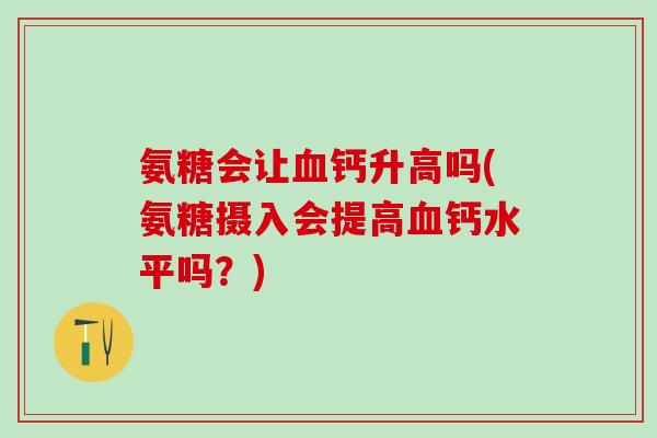 氨糖会让血钙升高吗(氨糖摄入会提高血钙水平吗？)
