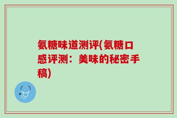 氨糖味道测评(氨糖口感评测：美味的秘密手稿)
