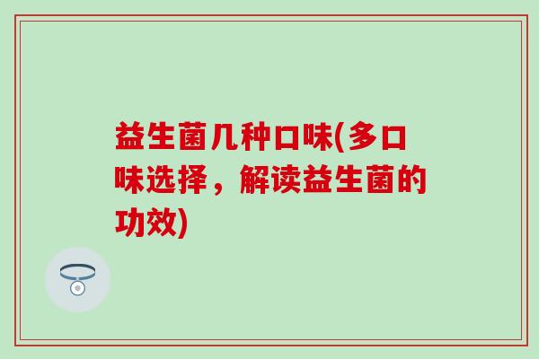 益生菌几种口味(多口味选择，解读益生菌的功效)