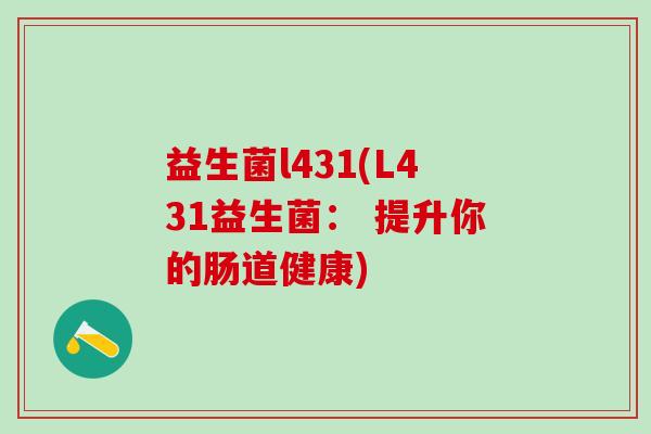 益生菌l431(L431益生菌： 提升你的肠道健康)