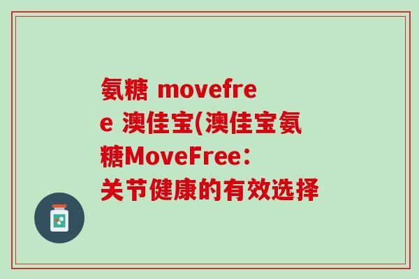 氨糖 movefree 澳佳宝(澳佳宝氨糖MoveFree：关节健康的有效选择