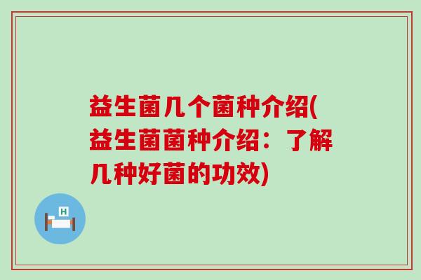 益生菌几个菌种介绍(益生菌菌种介绍：了解几种好菌的功效)