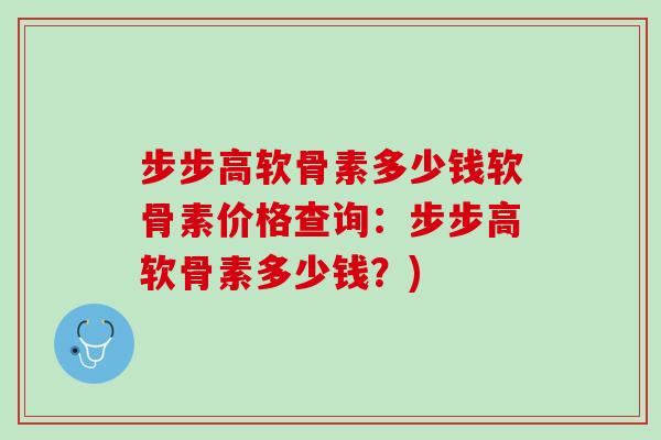 步步高软骨素多少钱软骨素价格查询：步步高软骨素多少钱？)