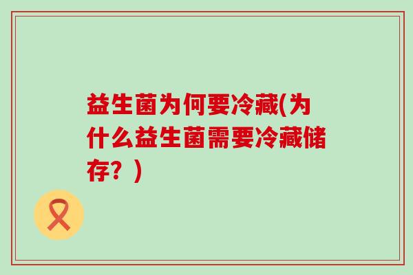 益生菌为何要冷藏(为什么益生菌需要冷藏储存？)
