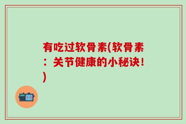 有吃过软骨素(软骨素：关节健康的小秘诀！)