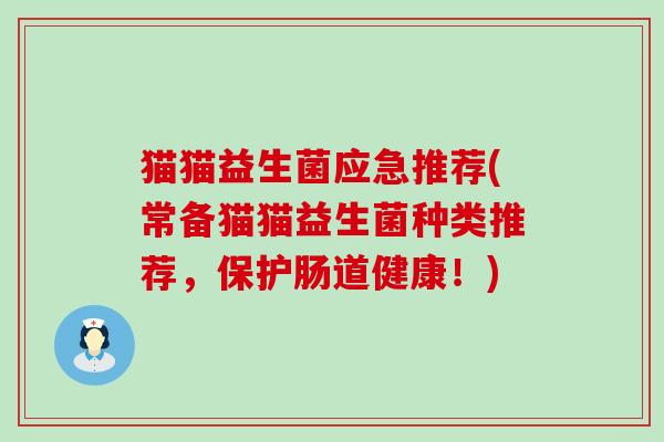 猫猫益生菌应急推荐(常备猫猫益生菌种类推荐，保护肠道健康！)