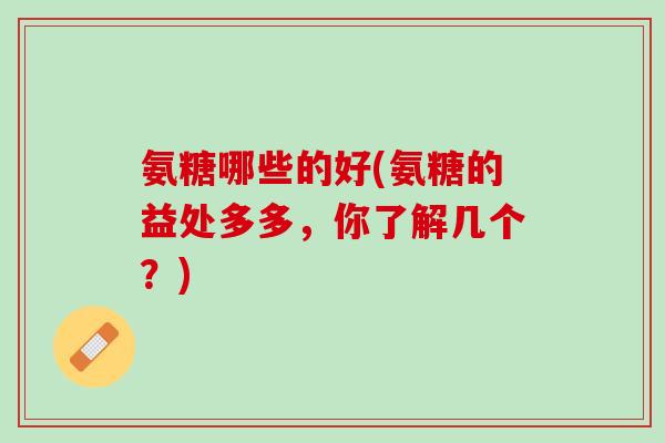氨糖哪些的好(氨糖的益处多多，你了解几个？)