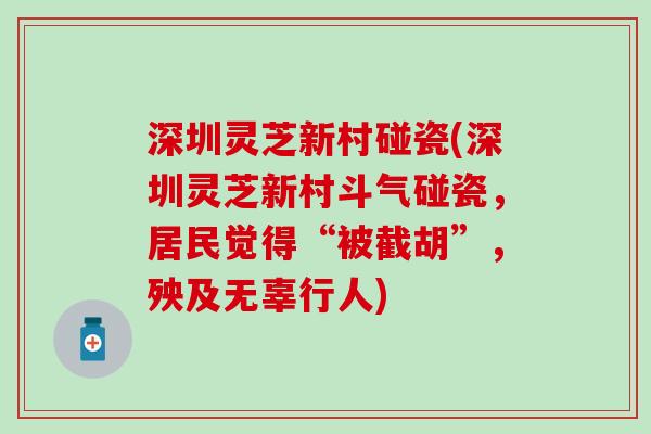 深圳灵芝新村碰瓷(深圳灵芝新村斗气碰瓷，居民觉得“被截胡”，殃及无辜行人)