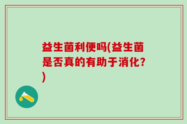 益生菌利便吗(益生菌是否真的有助于消化？)