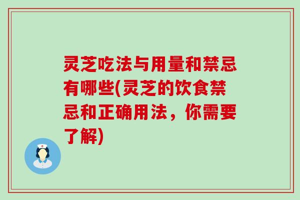 灵芝吃法与用量和禁忌有哪些(灵芝的饮食禁忌和正确用法，你需要了解)