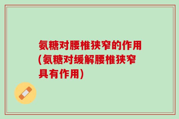 氨糖对腰椎狭窄的作用(氨糖对缓解腰椎狭窄具有作用) 氨糖对腰椎狭窄的作用(氨糖对缓解腰椎狭窄具有作用)