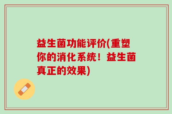 益生菌功能评价(重塑你的消化系统！益生菌真正的效果)