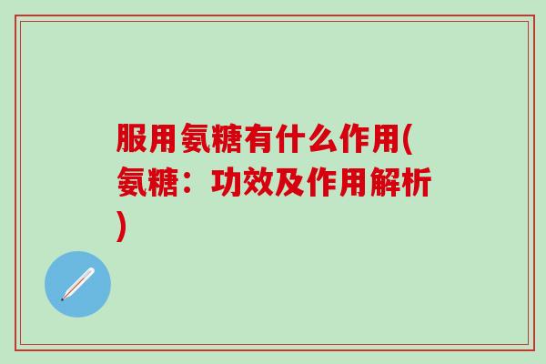 服用氨糖有什么作用(氨糖：功效及作用解析)