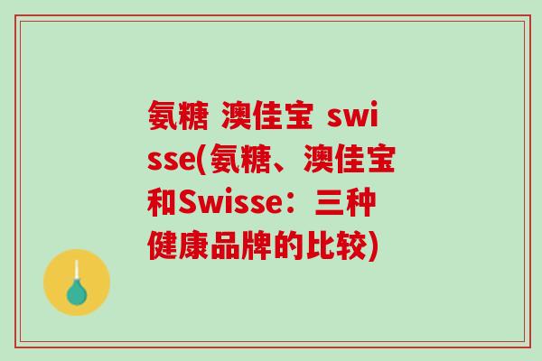 氨糖 澳佳宝 swisse(氨糖、澳佳宝和Swisse：三种健康品牌的比较)