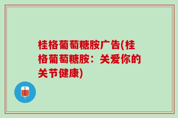 桂格葡萄糖胺广告(桂格葡萄糖胺：关爱你的关节健康)