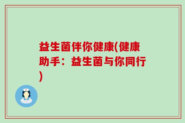 益生菌伴你健康(健康助手：益生菌与你同行)