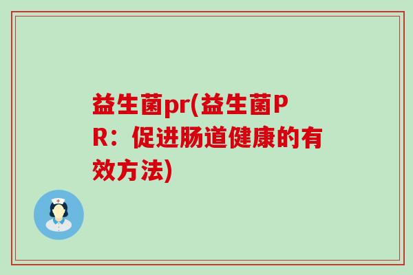 益生菌pr(益生菌PR：促进肠道健康的有效方法)