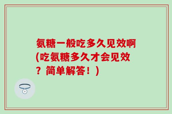 氨糖一般吃多久见效啊(吃氨糖多久才会见效？简单解答！)