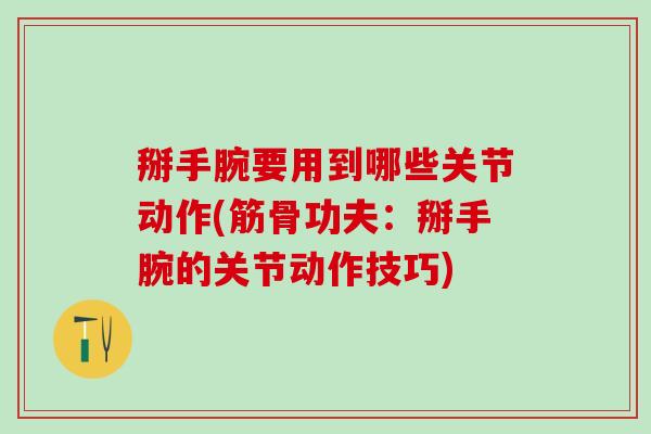 掰手腕要用到哪些关节动作(筋骨功夫：掰手腕的关节动作技巧)