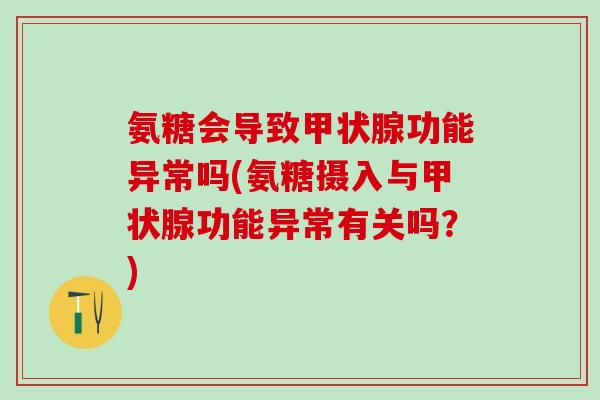 氨糖会导致甲状腺功能异常吗(氨糖摄入与甲状腺功能异常有关吗？)