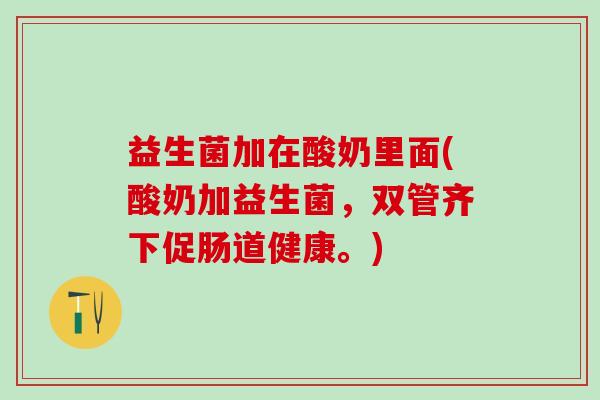 益生菌加在酸奶里面(酸奶加益生菌，双管齐下促肠道健康。)