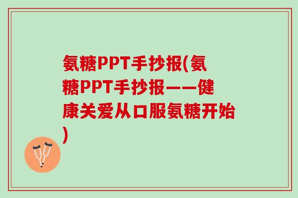 氨糖PPT手抄报(氨糖PPT手抄报——健康关爱从口服氨糖开始) 氨糖PPT手抄报(氨糖PPT手抄报——健康关爱从口服氨糖开始)
