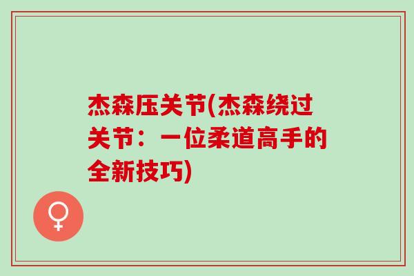 杰森压关节(杰森绕过关节：一位柔道高手的全新技巧)