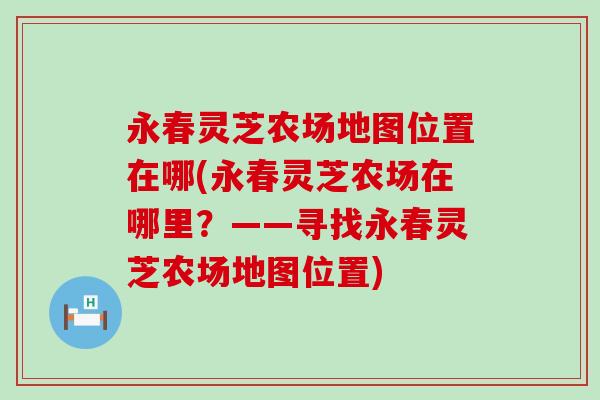 永春灵芝农场地图位置在哪(永春灵芝农场在哪里？——寻找永春灵芝农场地图位置)