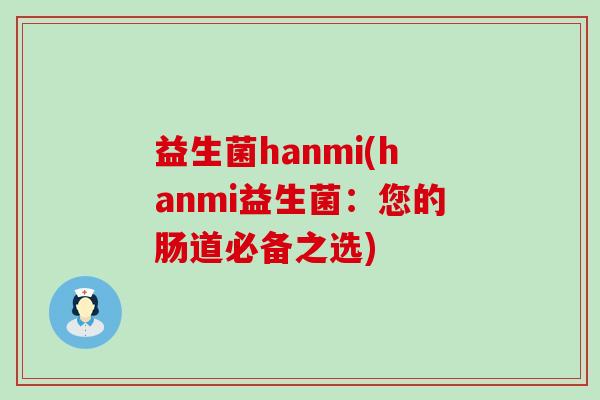 益生菌hanmi(hanmi益生菌：您的肠道必备之选)