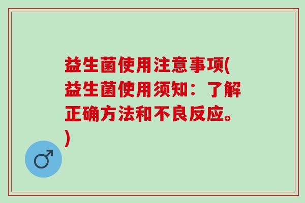 益生菌使用注意事项(益生菌使用须知：了解正确方法和不良反应。)