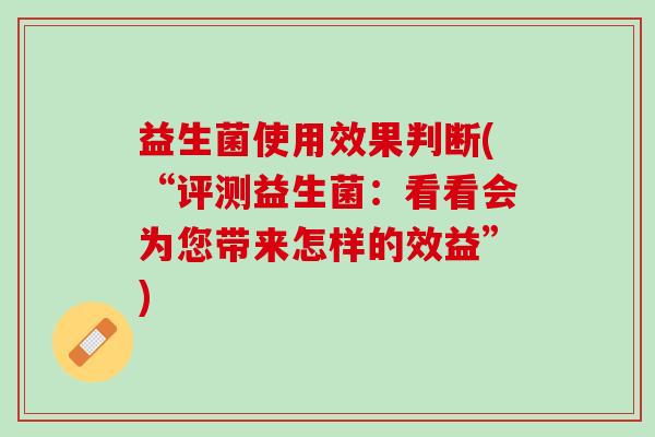 益生菌使用效果判断(“评测益生菌：看看会为您带来怎样的效益”)