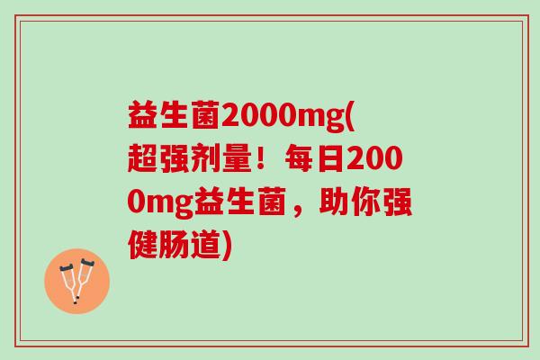 益生菌2000mg(超强剂量！每日2000mg益生菌，助你强健肠道)
