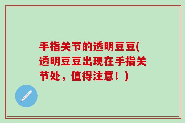 手指关节的透明豆豆(透明豆豆出现在手指关节处,值得注意!) 手指关节的透明豆豆(透明豆豆出现在手指关节处,值得注意!)